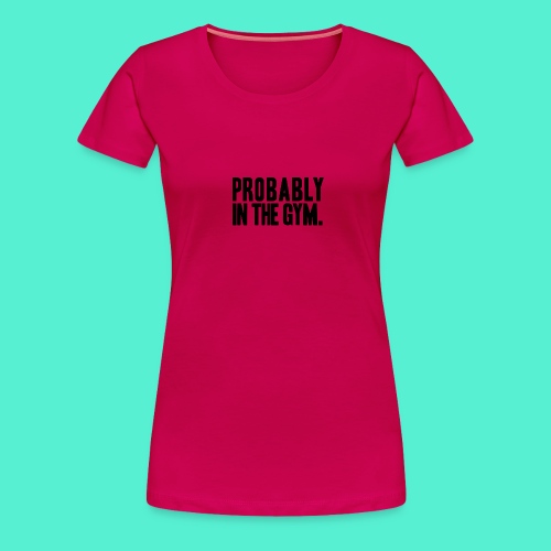 Probably in the gym - Women's Premium T-Shirt