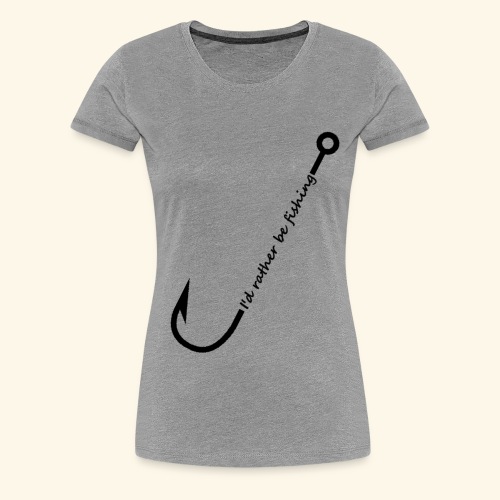 I'd rather be fishing - Women's Premium T-Shirt