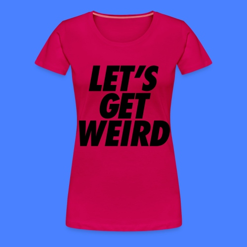 Let's Get Weird - stayflyclothing.com - Women's Premium T-Shirt