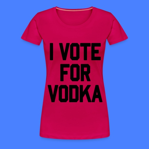 I Vote For Vodka - stayflyclothing.com - Women's Premium T-Shirt