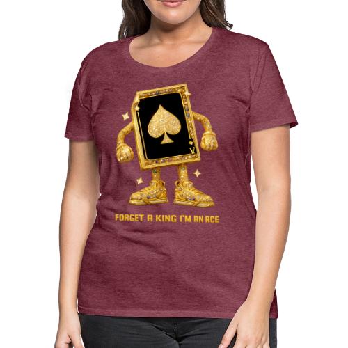 Forget A King I'm An Ace - Women's Premium T-Shirt