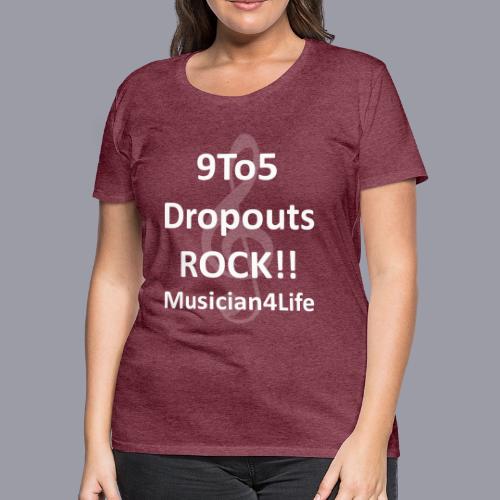 9 to 5 DROPOUTS ROCK!! MUSICIAN 4 LIFE - #1 - Women's Premium T-Shirt