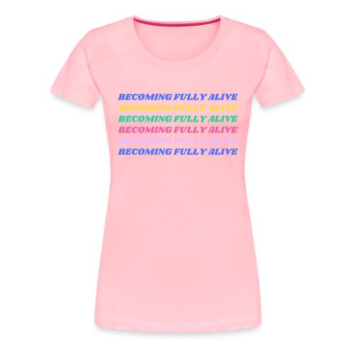 Becoming Fully Alive Multi Color - Women's Premium T-Shirt