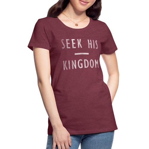 SEEK HIS KINGDOM - Women's Premium T-Shirt