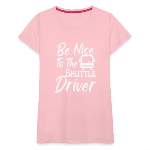 Be Nice To The Shuttle Driver Funny Bus Driver - Women's Premium T-Shirt