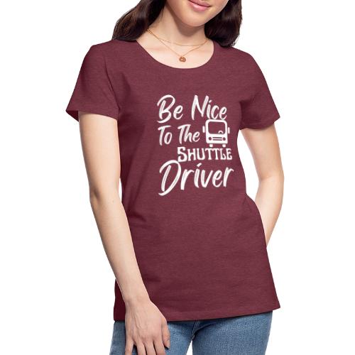 Be Nice To The Shuttle Driver Funny Bus Driver - Women's Premium T-Shirt