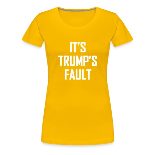 It's Trump's Fault - Women's Premium T-Shirt