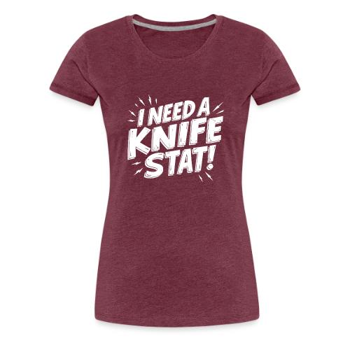 I Need a Knife Stat! - Women's Premium T-Shirt