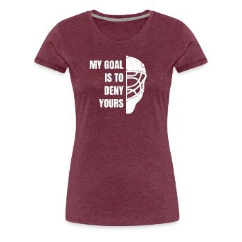 Hockey Goalie Tshirt My Goal is to deny yours - Women's Premium T-Shirt - heather burgundy - Front - Alina (174cm)
