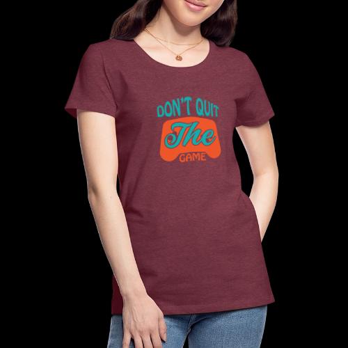 Don't Quit The Game! - Women's Premium T-Shirt