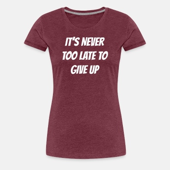 It's never too late to give up - Premium T-shirt for women