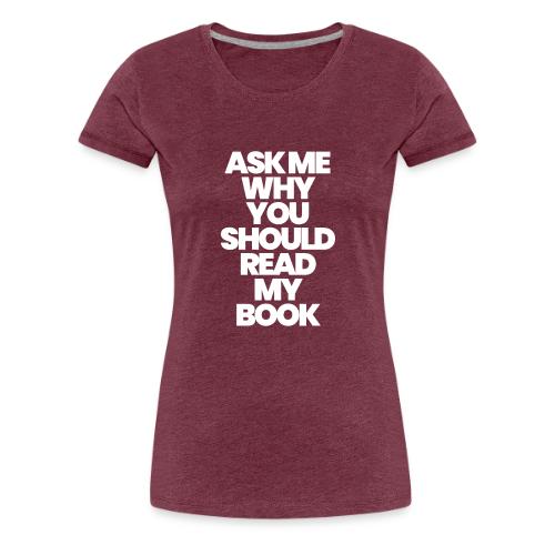 ASK ME WHY YOU SHOULD READ MY BOOK - Women's Premium T-Shirt