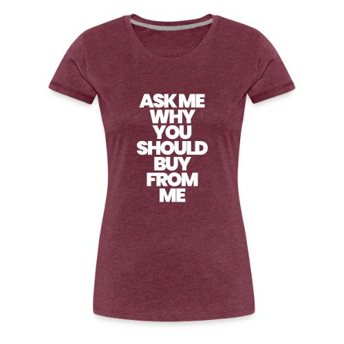 ASK ME WHY YOU SHOULD BUY FROM ME - Women's Premium T-Shirt