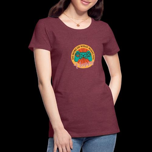 Do More of What Makes You Happy - Women's Premium T-Shirt