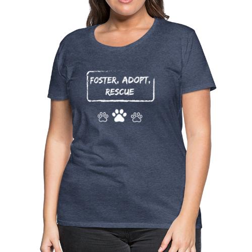 Foster, Adopt, Rescue - Women's Premium T-Shirt