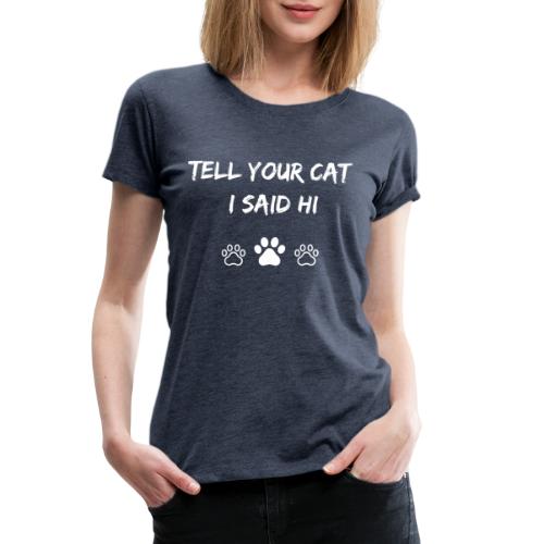 Tell Your Cat I Said Hi - Women's Premium T-Shirt