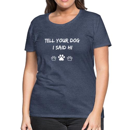Tell Your Dog I Said Hi - Women's Premium T-Shirt