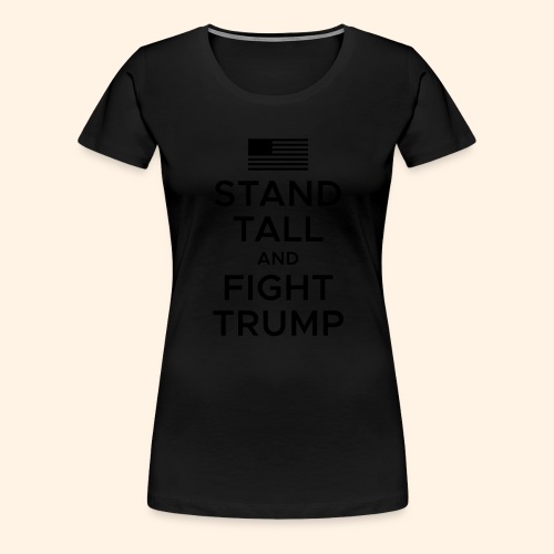 Stand Tall and Fight Trump - Women's Premium T-Shirt