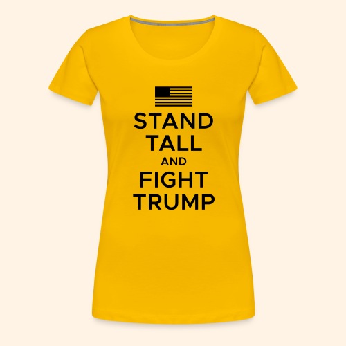 Stand Tall and Fight Trump - Women's Premium T-Shirt