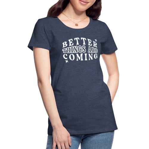 Better Things Positive Quote Typography - Women's Premium T-Shirt