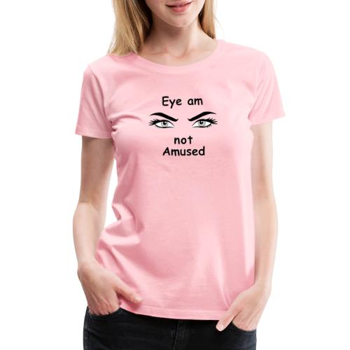 Eye am not Amused - Women's Premium T-Shirt