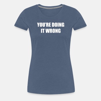 You're doing it wrong - Premium T-shirt for women