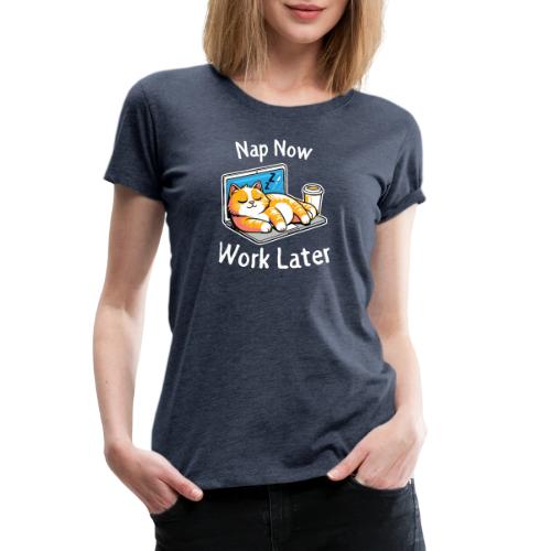 Nap Now Work Later Cat - Women's Premium T-Shirt