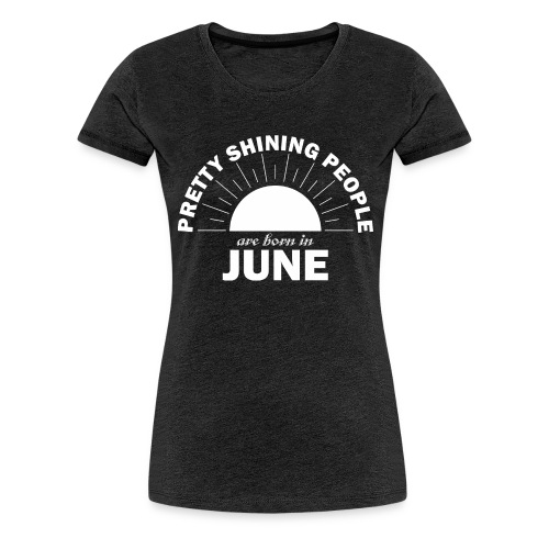 Pretty Shining People Are Born In June - Women's Premium T-Shirt