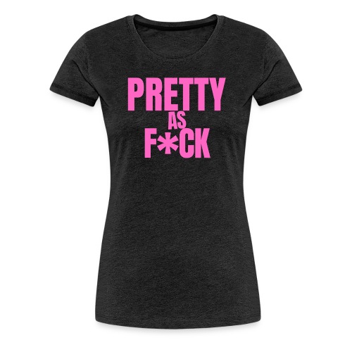 PRETTY as FUCK 1 - Women's Premium T-Shirt
