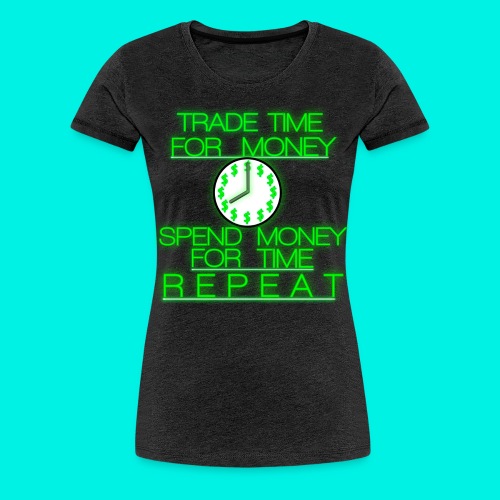 Trade Time For Money, Spend Money For Time, Repeat - Women's Premium T-Shirt