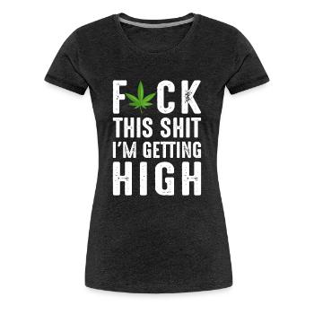 Fuck This I'm Getting High - Women's Premium T-Shirt - charcoal grey - Front - Alina (174cm)
