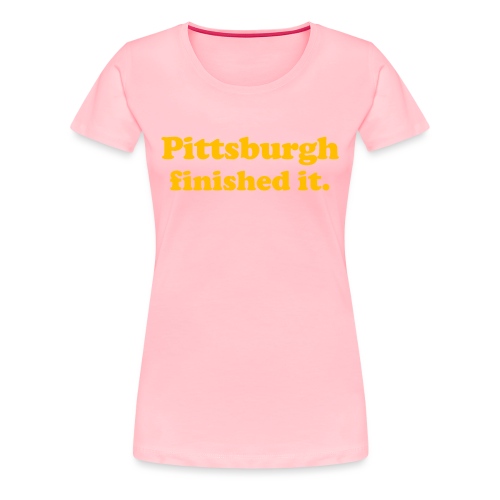 Pittsburgh Finished It - Women's Premium T-Shirt