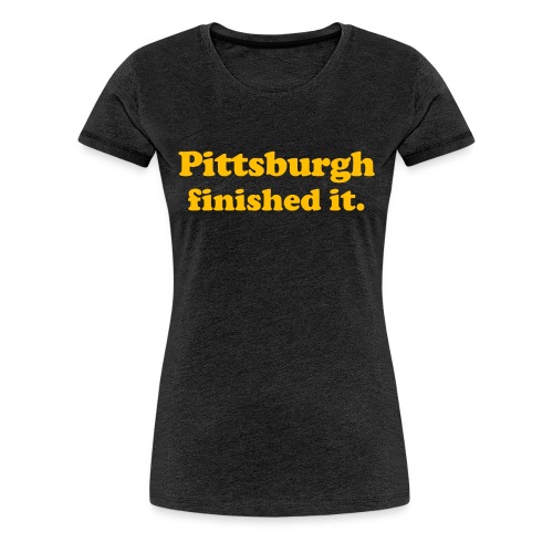 Pittsburgh Finished It - Women's Premium T-Shirt