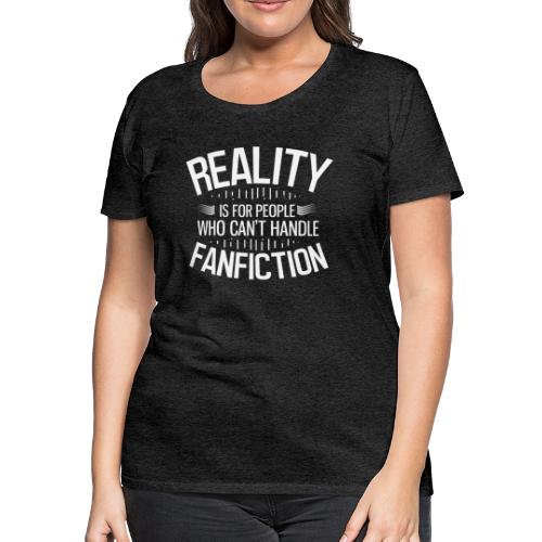 Reality is for People Who Can't Handle Fanfiction - Women's Premium T-Shirt