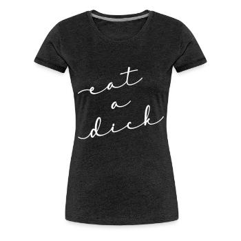 Eat A Dick Inappropriate Swear Word - Women's Premium T-Shirt - charcoal grey - Front - Alina (174cm)