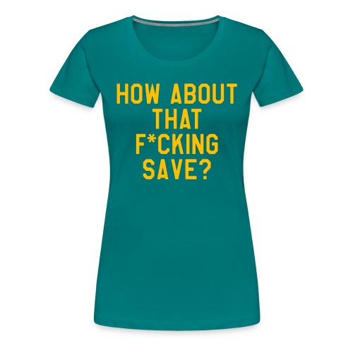 How About That F–ing Save (Simple/Gold Print) - Women's Premium T-Shirt
