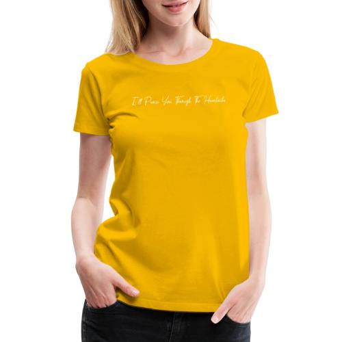 I'll Praise You Through The Heartache - Women's Premium T-Shirt