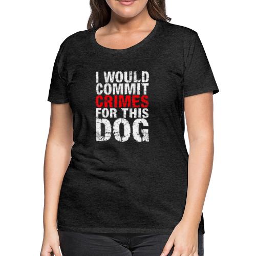 Id Commit Crimes for This Dog Funny Tee - Women's Premium T-Shirt