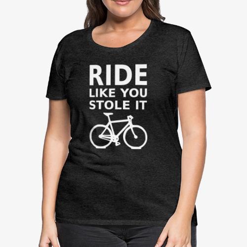 ride like you stole it - bicycle - Women's Premium T-Shirt