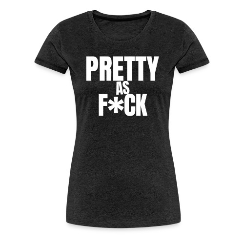 PRETTY as F*CK (in white letters) - Women's Premium T-Shirt