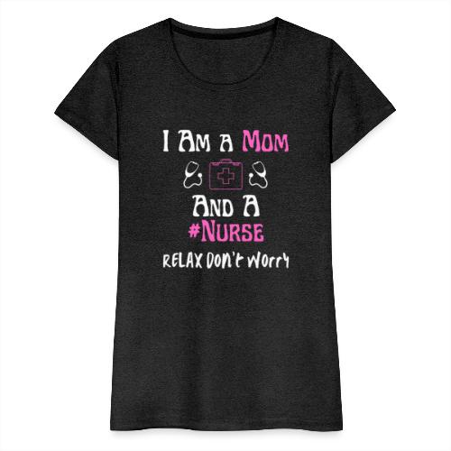 I Am A Mom And A Nurse Relax Don't Worry - Women's Premium T-Shirt