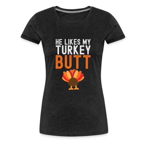 He Likes My Turkey BUTT - Funny Thanksgiving - Women's Premium T-Shirt