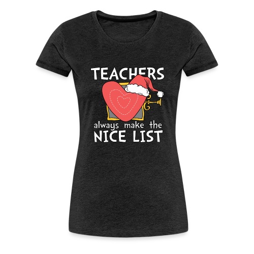 Teachers Always Make the Nice List Christmas Tee - Women's Premium T-Shirt