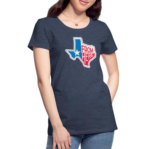 From Here - Texas - Women's Premium T-Shirt