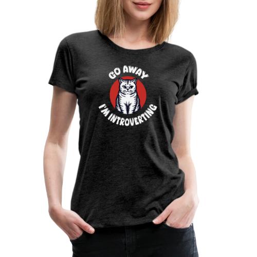 Go Away I'm Introverting Cat - Women's Premium T-Shirt
