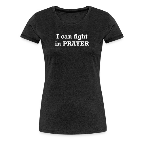 I can fight in PRAYER - Women's Premium T-Shirt