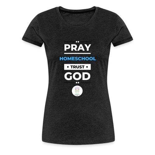 Pray Homeschool Trust God - Women's Premium T-Shirt