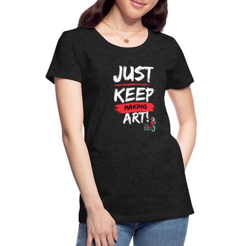 Just Keep Making Art - Women's Premium T-Shirt