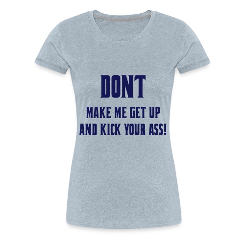 Don't make me get up out my wheelchair to kick ass - Women's Premium T-Shirt