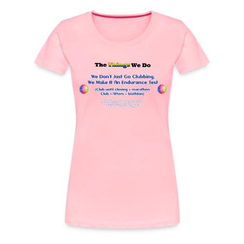 The Things We Do - Clubbing - Women's Premium T-Shirt